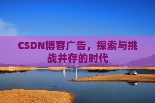 CSDN博客广告，探索与挑战并存的时代